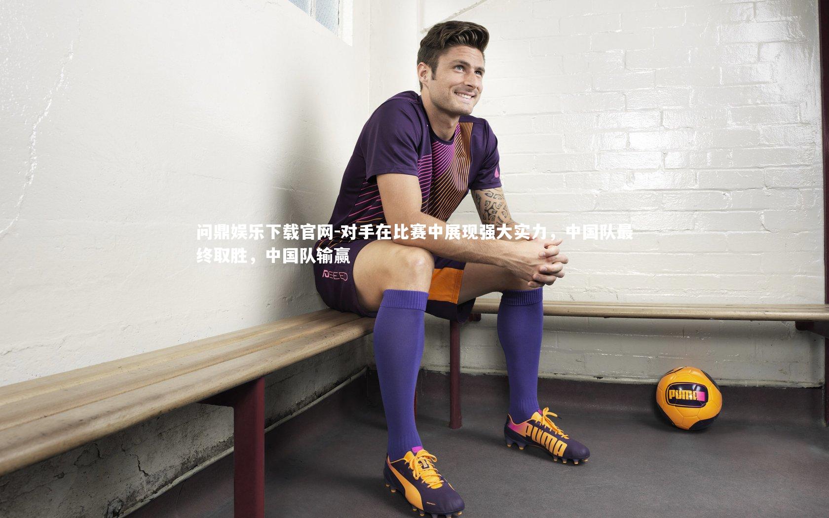 对手在比赛中展现强大实力，中国队最终取胜，中国队输赢