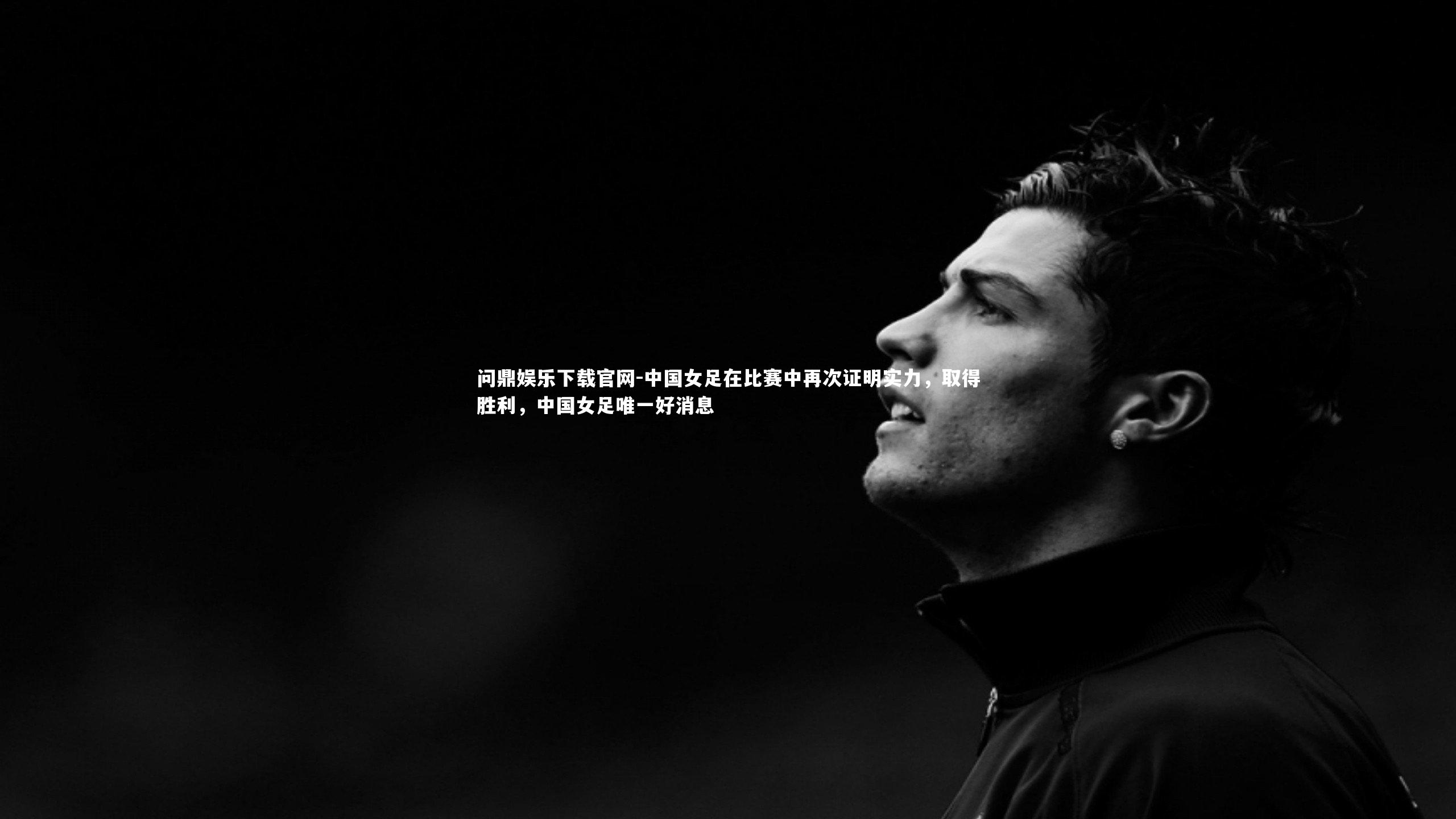 中国女足在比赛中再次证明实力，取得胜利，中国女足唯一好消息