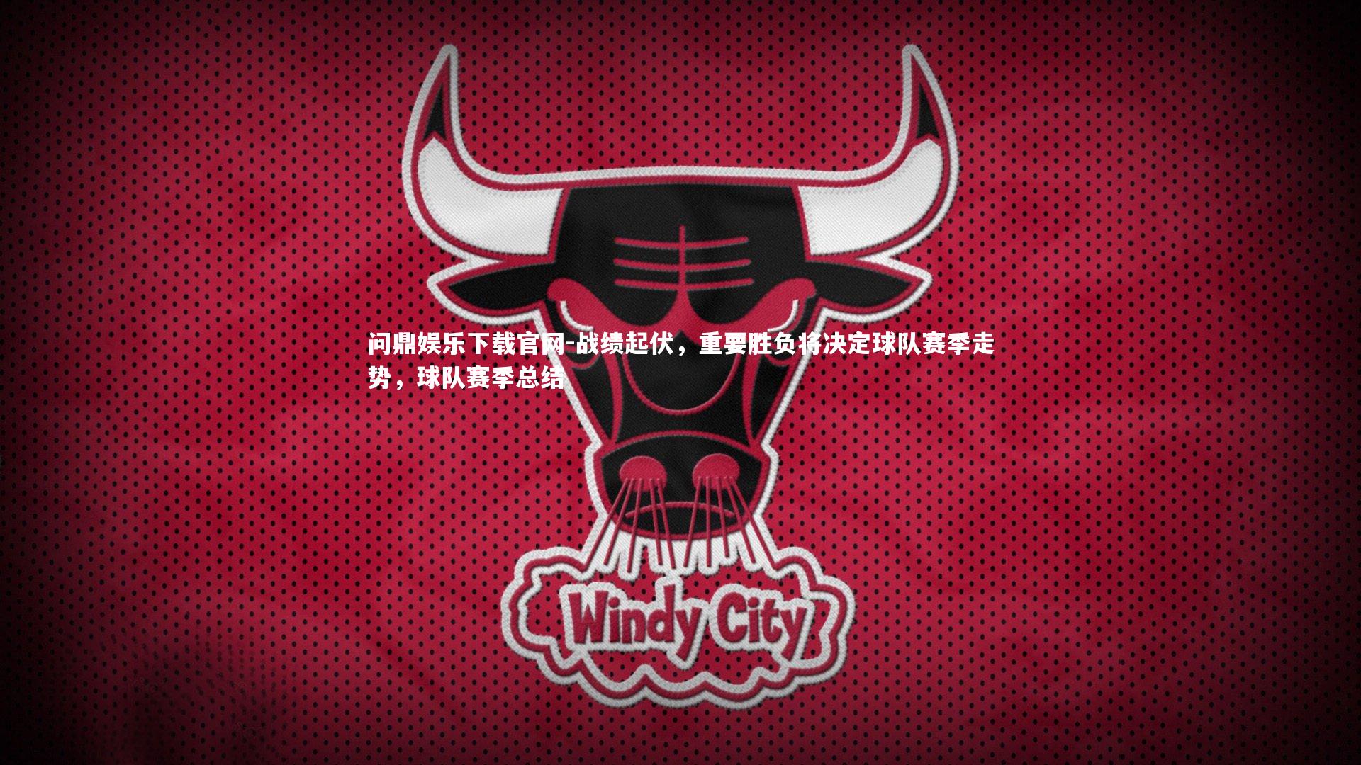 问鼎娱乐下载官网-战绩起伏，重要胜负将决定球队赛季走势，球队赛季总结