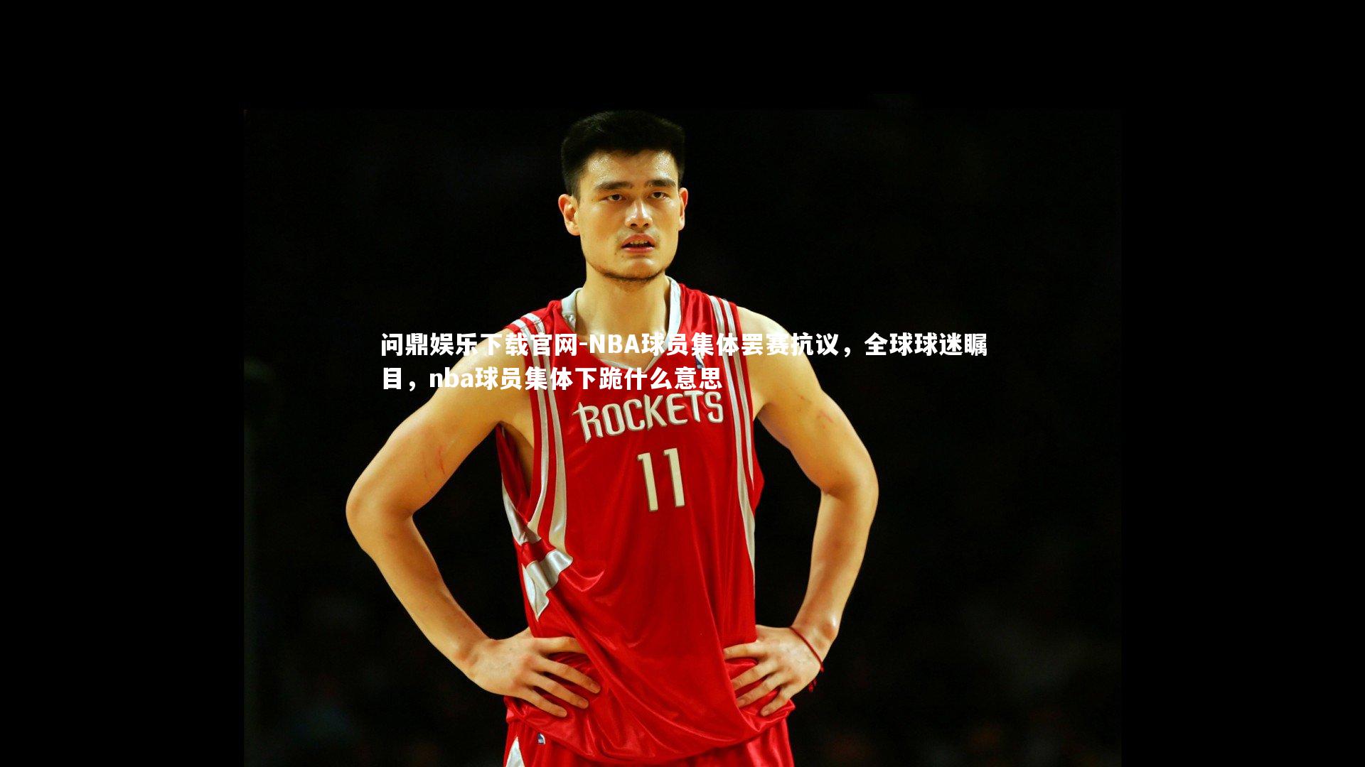 问鼎娱乐下载官网-NBA球员集体罢赛抗议，全球球迷瞩目，nba球员集体下跪什么意思