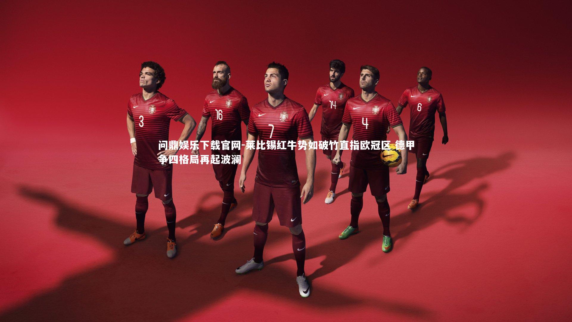 问鼎娱乐下载官网-莱比锡红牛势如破竹直指欧冠区 德甲争四格局再起波澜