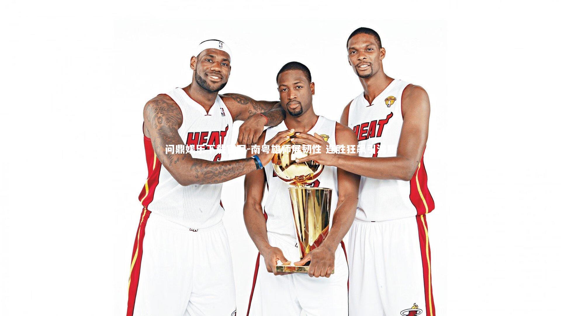 问鼎娱乐下载官网-南粤雄师展韧性 连胜狂飙引沸腾