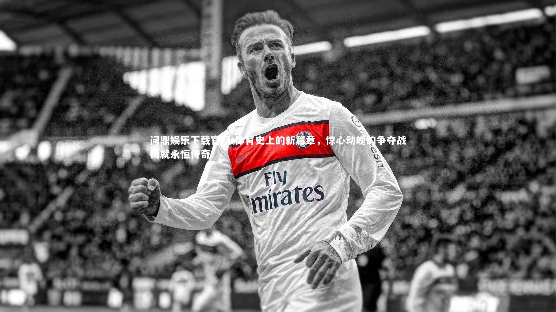 问鼎娱乐下载官网-体育史上的新篇章，惊心动魄的争夺战铸就永恒传奇